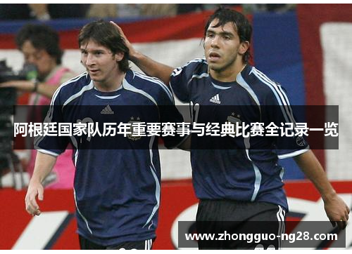 阿根廷国家队历年重要赛事与经典比赛全记录一览