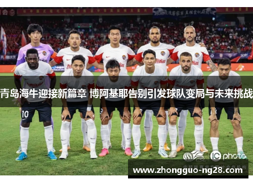 青岛海牛迎接新篇章 博阿基耶告别引发球队变局与未来挑战