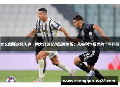 尤文图斯欧冠历史上两大耻辱纪录深度剖析：从失利到反思的全景回顾