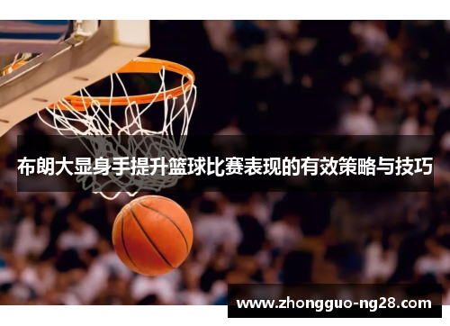 布朗大显身手提升篮球比赛表现的有效策略与技巧