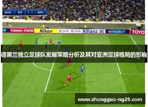 德黑兰独立足球队发展策略分析及其对亚洲足球格局的影响