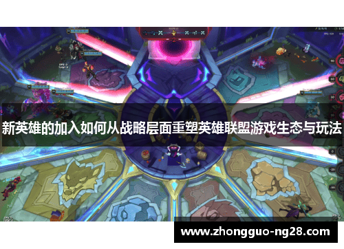 新英雄的加入如何从战略层面重塑英雄联盟游戏生态与玩法