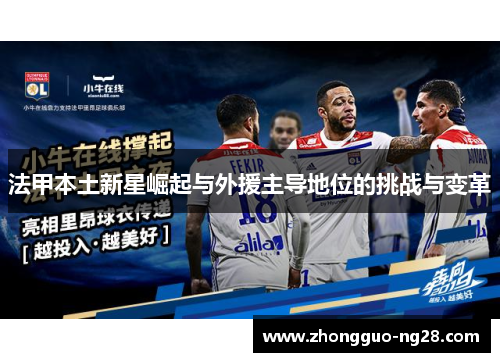 法甲本土新星崛起与外援主导地位的挑战与变革 法甲本土新星崛起与外援主导地位的挑战与变革