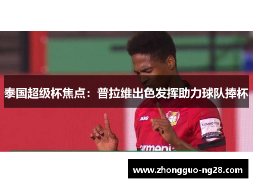 泰国超级杯焦点：普拉维出色发挥助力球队捧杯