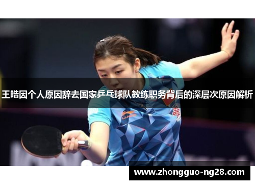 王皓因个人原因辞去国家乒乓球队教练职务背后的深层次原因解析