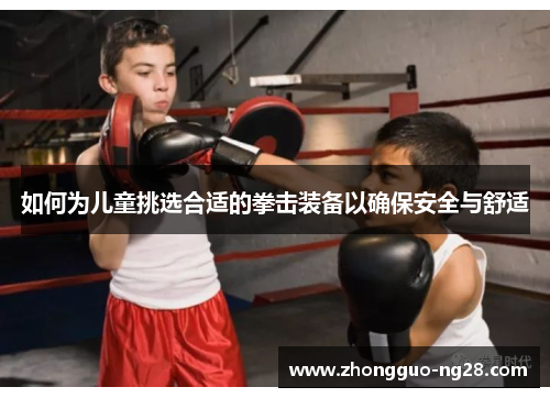 如何为儿童挑选合适的拳击装备以确保安全与舒适