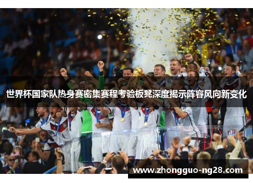 世界杯国家队热身赛密集赛程考验板凳深度揭示阵容风向新变化