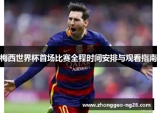 梅西世界杯首场比赛全程时间安排与观看指南