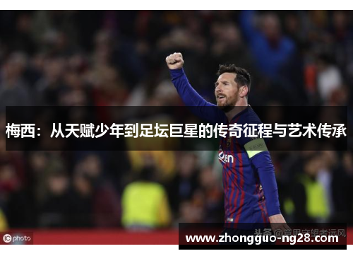 梅西:从天赋少年到足坛巨星的传奇征程与艺术传承 梅西:从天赋少年到足坛巨星的传奇征程与艺术传承