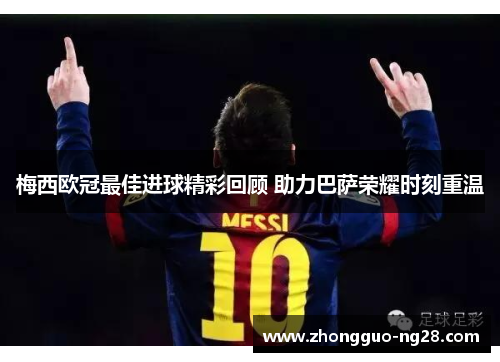 梅西欧冠最佳进球精彩回顾 助力巴萨荣耀时刻重温 梅西欧冠最佳进球精彩回顾 助力巴萨荣耀时刻重温