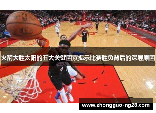 火箭大胜太阳的五大关键因素揭示比赛胜负背后的深层原因 火箭大胜太阳的五大关键因素揭示比赛胜负背后的深层原因