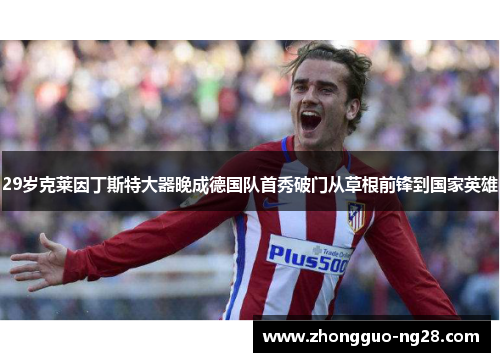 29岁克莱因丁斯特大器晚成德国队首秀破门从草根前锋到国家英雄