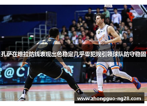 孔萨在维拉防线表现出色稳定几乎零犯规引领球队防守稳固 孔萨在维拉防线表现出色稳定几乎零犯规引领球队防守稳固