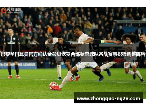 巴黎圣日耳曼官方确认金彭贝恢复合练状态球队备战赛事积极调整阵容