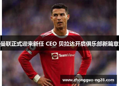 曼联正式迎来新任 CEO 贝拉达开启俱乐部新篇章 曼联正式迎来新任 CEO 贝拉达开启俱乐部新篇章