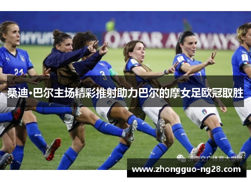 桑迪·巴尔主场精彩推射助力巴尔的摩女足欧冠取胜