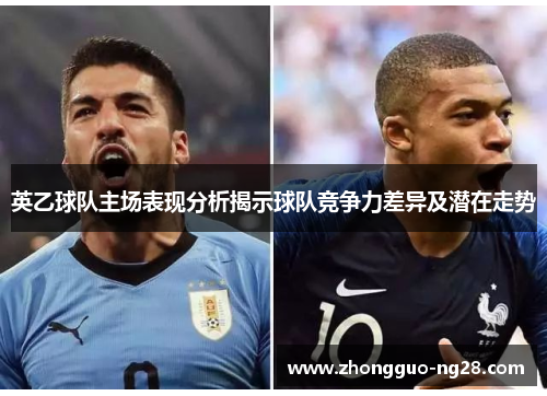 英乙球队主场表现分析揭示球队竞争力差异及潜在走势