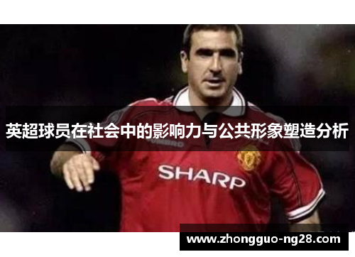 英超球员在社会中的影响力与公共形象塑造分析