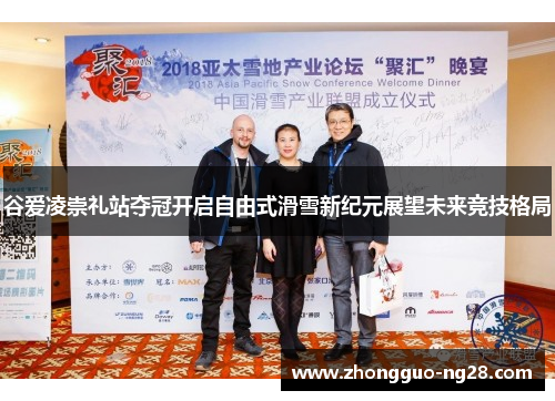 谷爱凌崇礼站夺冠开启自由式滑雪新纪元展望未来竞技格局