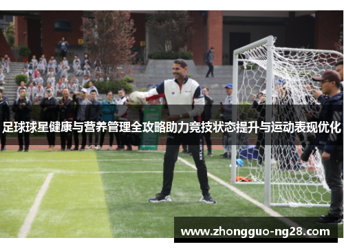 足球球星健康与营养管理全攻略助力竞技状态提升与运动表现优化