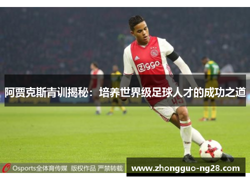 阿贾克斯青训揭秘：培养世界级足球人才的成功之道