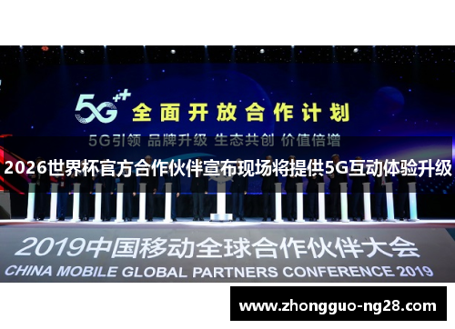 2026世界杯官方合作伙伴宣布现场将提供5G互动体验升级 2026世界杯官方合作伙伴宣布现场将提供5G互动体验升级