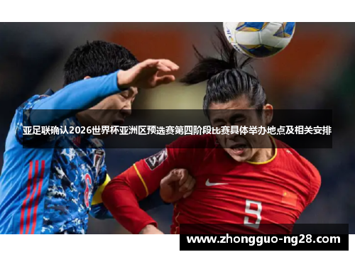 亚足联确认2026世界杯亚洲区预选赛第四阶段比赛具体举办地点及相关安排 亚足联确认2026世界杯亚洲区预选赛第四阶段比赛具体举办地点及相关安排