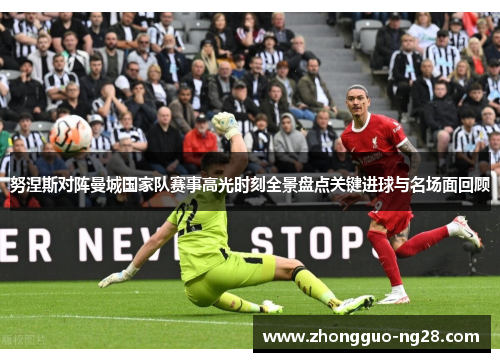 努涅斯对阵曼城国家队赛事高光时刻全景盘点关键进球与名场面回顾 努涅斯对阵曼城国家队赛事高光时刻全景盘点关键进球与名场面回顾
