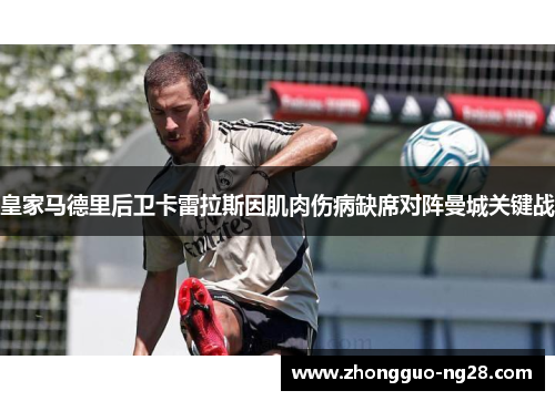 皇家马德里后卫卡雷拉斯因肌肉伤病缺席对阵曼城关键战 皇家马德里后卫卡雷拉斯因肌肉伤病缺席对阵曼城关键战