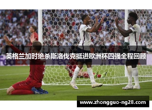 英格兰加时绝杀斯洛伐克挺进欧洲杯四强全程回顾
