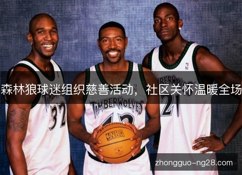 森林狼球迷组织慈善活动,社区关怀温暖全场 森林狼球迷组织慈善活动,社区关怀温暖全场